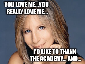 YOU LOVE ME...YOU REALLY LOVE ME... I'D LIKE TO THANK THE ACADEMY... AND... | made w/ Imgflip meme maker