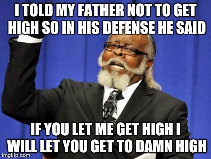 Too Damn High Meme | I TOLD MY FATHER NOT TO GET HIGH SO IN HIS DEFENSE HE SAID; IF YOU LET ME GET HIGH I WILL LET YOU GET TO DAMN HIGH | image tagged in memes,too damn high | made w/ Imgflip meme maker