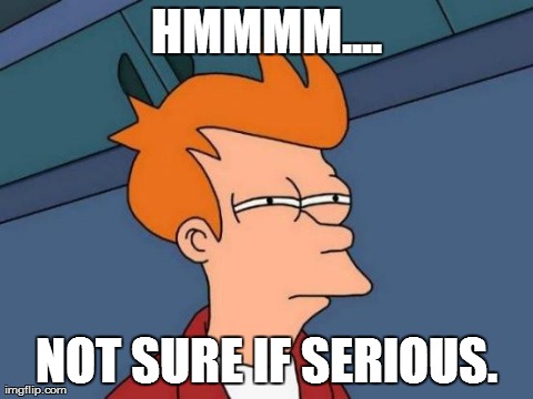 Futurama Fry Meme | HMMMM.... NOT SURE IF SERIOUS. | image tagged in memes,futurama fry | made w/ Imgflip meme maker