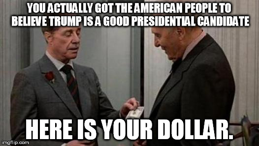 I'd Buy THAT For A Dollar! | YOU ACTUALLY GOT THE AMERICAN PEOPLE TO BELIEVE TRUMP IS A GOOD PRESIDENTIAL CANDIDATE; HERE IS YOUR DOLLAR. | image tagged in trump,million,dollar,presidential candidates | made w/ Imgflip meme maker
