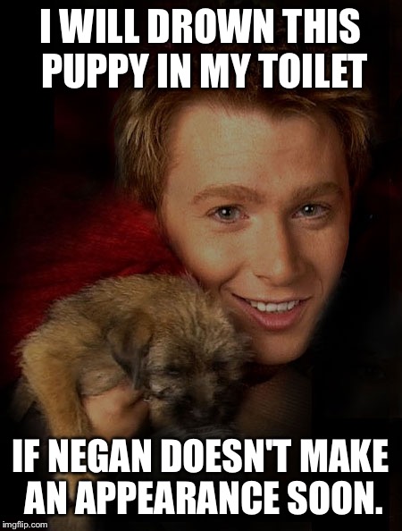 Clay Aiken is a huge fan of "The Walking Dead" | I WILL DROWN THIS PUPPY IN MY TOILET; IF NEGAN DOESN'T MAKE AN APPEARANCE SOON. | image tagged in clay aiken and a puppy,the walking dead,negan,clay aiken | made w/ Imgflip meme maker