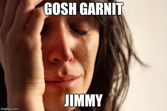 First World Problems Meme | GOSH GARNIT JIMMY | image tagged in memes,first world problems | made w/ Imgflip meme maker