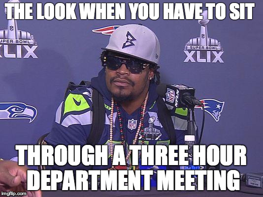 Marshawn Lynch | THE LOOK WHEN YOU HAVE TO SIT; THROUGH A THREE HOUR DEPARTMENT MEETING | image tagged in marshawn lynch | made w/ Imgflip meme maker