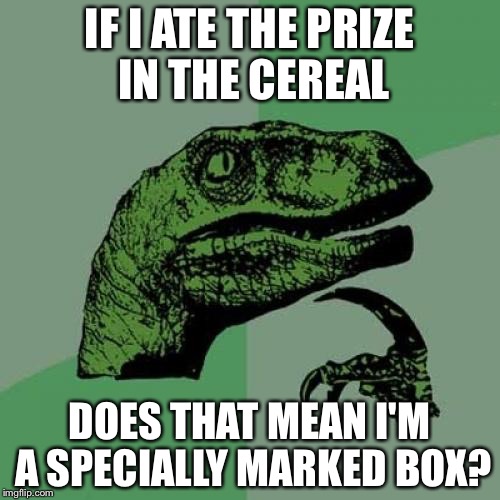 Hmmm... | IF I ATE THE PRIZE IN THE CEREAL; DOES THAT MEAN I'M A SPECIALLY MARKED BOX? | image tagged in memes,philosoraptor | made w/ Imgflip meme maker