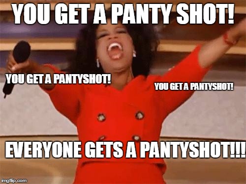 oprah | YOU GET A PANTY SHOT! YOU GET A PANTYSHOT! YOU GET A PANTYSHOT! EVERYONE GETS A PANTYSHOT!!! | image tagged in oprah | made w/ Imgflip meme maker