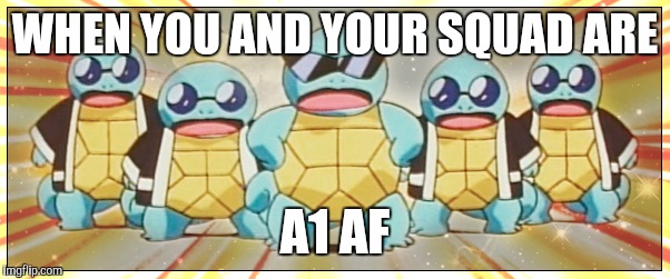 WHEN YOU AND YOUR SQUAD ARE; A1 AF | image tagged in pokemon | made w/ Imgflip meme maker