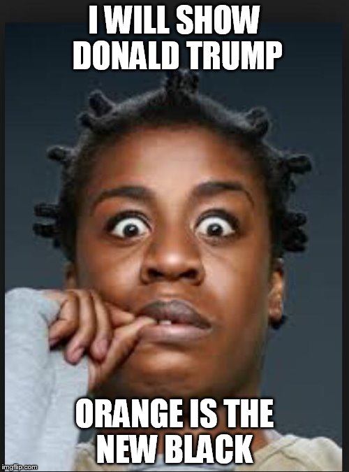 Crazy eyes  | I WILL SHOW DONALD TRUMP; ORANGE IS THE NEW BLACK | image tagged in crazy eyes | made w/ Imgflip meme maker