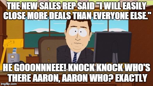Aaaaand Its Gone Meme | THE NEW SALES REP SAID "I WILL EASILY CLOSE MORE DEALS THAN EVERYONE ELSE."; HE GOOONNNEEE! KNOCK KNOCK WHO'S THERE AARON, AARON WHO? EXACTLY | image tagged in memes,aaaaand its gone | made w/ Imgflip meme maker