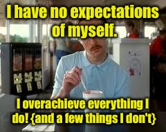 Pacing myself! | I have no expectations of myself. I overachieve everything I do! {and a few things I don't} | image tagged in kip napoleon dynamite,expectations,overachieve | made w/ Imgflip meme maker