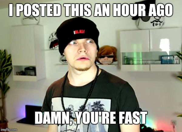 Wtf? | I POSTED THIS AN HOUR AGO DAMN, YOU'RE FAST | image tagged in wtf | made w/ Imgflip meme maker