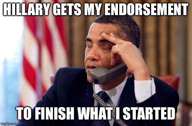 HILLARY GETS MY ENDORSEMENT TO FINISH WHAT I STARTED | made w/ Imgflip meme maker