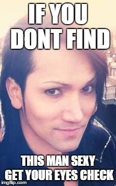 the hell is wrong with you | IF YOU DONT FIND; THIS MAN SEXY GET YOUR EYES CHECK | image tagged in ashley purdy,black veil brides,funny | made w/ Imgflip meme maker