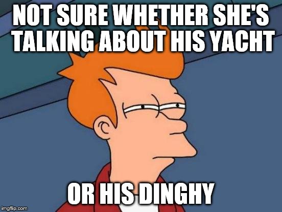 Futurama Fry Meme | NOT SURE WHETHER SHE'S TALKING ABOUT HIS YACHT OR HIS DINGHY | image tagged in memes,futurama fry | made w/ Imgflip meme maker