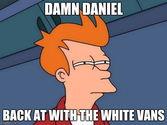 Futurama Fry Meme | DAMN DANIEL; BACK AT WITH THE WHITE VANS | image tagged in memes,futurama fry | made w/ Imgflip meme maker