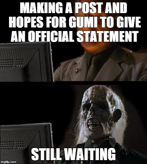 Still Waiting | MAKING A POST AND HOPES FOR GUMI TO GIVE AN OFFICIAL STATEMENT; STILL WAITING | image tagged in still waiting | made w/ Imgflip meme maker