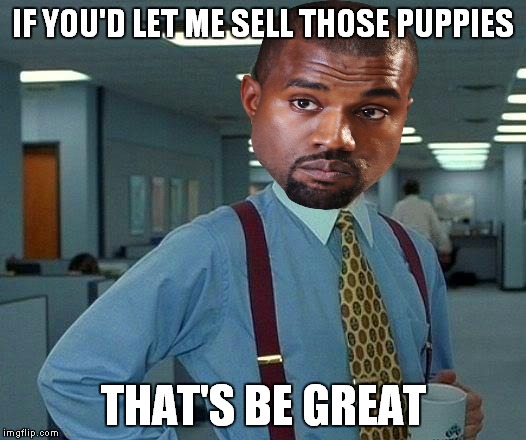 That Would Be Great Meme | IF YOU'D LET ME SELL THOSE PUPPIES THAT'S BE GREAT | image tagged in memes,that would be great | made w/ Imgflip meme maker