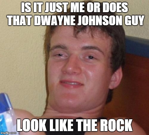 10 Guy Meme | IS IT JUST ME OR DOES THAT DWAYNE JOHNSON GUY; LOOK LIKE THE ROCK | image tagged in memes,10 guy | made w/ Imgflip meme maker