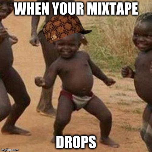 Third World Success Kid | WHEN YOUR MIXTAPE; DROPS | image tagged in memes,third world success kid,scumbag | made w/ Imgflip meme maker