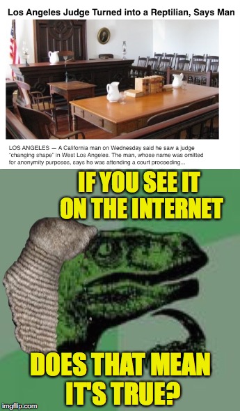 After the apes, reptiles | IF YOU SEE IT ON THE INTERNET; DOES THAT MEAN IT'S TRUE? | image tagged in memes,gifs,truth,internet | made w/ Imgflip meme maker