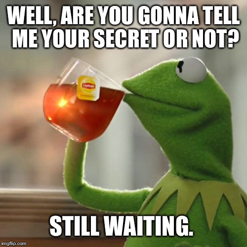 But That's None Of My Business Meme | WELL, ARE YOU GONNA TELL ME YOUR SECRET OR NOT? STILL WAITING. | image tagged in memes,but thats none of my business,kermit the frog | made w/ Imgflip meme maker