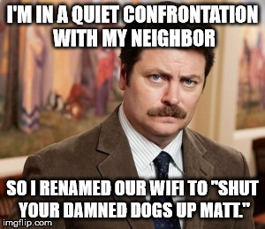 Ron Swanson | I'M IN A QUIET CONFRONTATION WITH MY NEIGHBOR; SO I RENAMED OUR WIFI TO "SHUT YOUR DAMNED DOGS UP MATT." | image tagged in memes,ron swanson | made w/ Imgflip meme maker