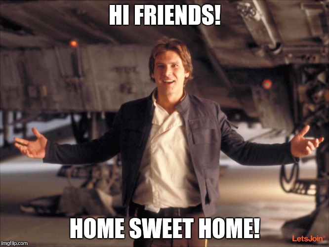 Han Solo New Star Wars Movie | HI FRIENDS! HOME SWEET HOME! | image tagged in han solo new star wars movie | made w/ Imgflip meme maker