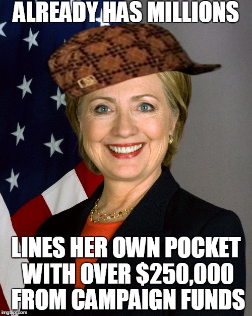 Scumbag Hillary Clinton | ALREADY HAS MILLIONS; LINES HER OWN POCKET WITH OVER $250,000 FROM CAMPAIGN FUNDS | image tagged in scumbag hillary clinton,scumbag,AdviceAnimals | made w/ Imgflip meme maker