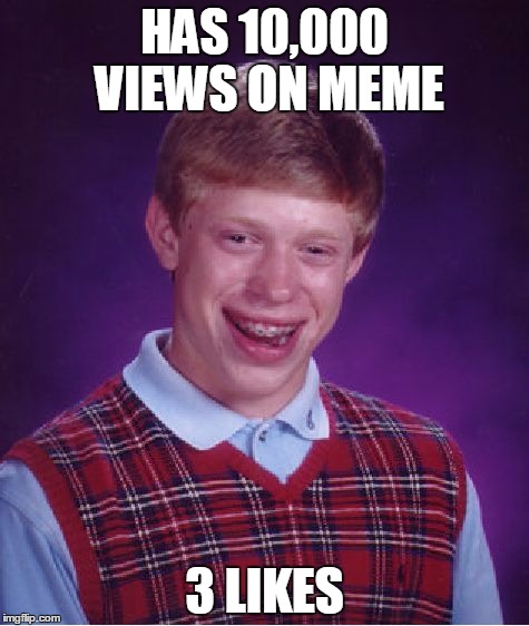 Bad Luck Brian Meme | HAS 10,000 VIEWS ON MEME; 3 LIKES | image tagged in memes,bad luck brian | made w/ Imgflip meme maker