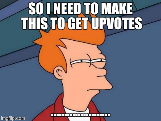 Futurama Fry Meme | SO I NEED TO MAKE THIS TO GET UPVOTES ...................... | image tagged in memes,futurama fry | made w/ Imgflip meme maker