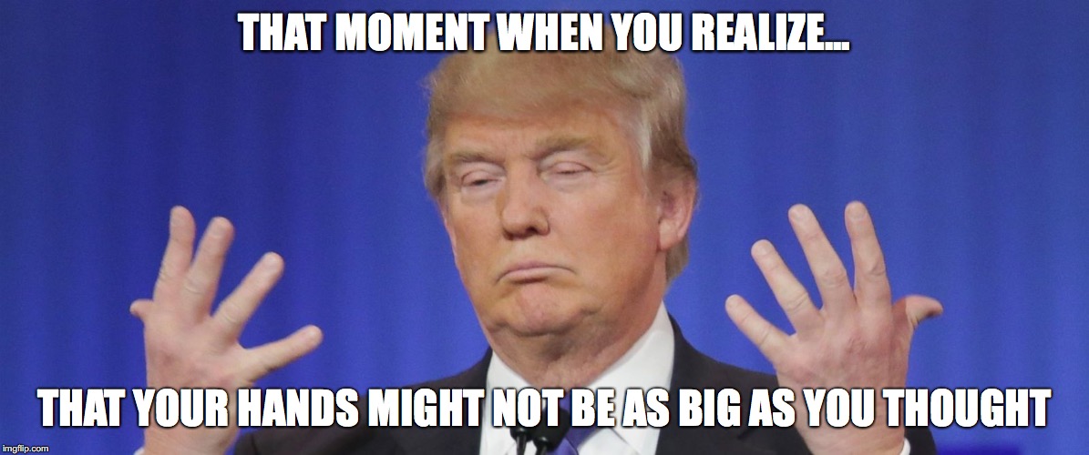 THAT MOMENT WHEN YOU REALIZE... THAT YOUR HANDS MIGHT NOT BE AS BIG AS YOU THOUGHT | made w/ Imgflip meme maker