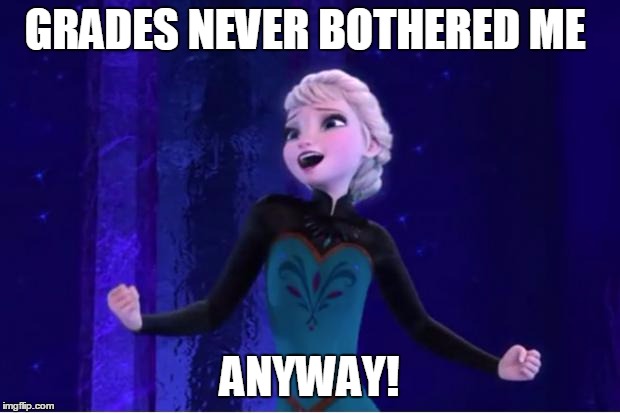 frozen | GRADES NEVER BOTHERED ME; ANYWAY! | image tagged in frozen | made w/ Imgflip meme maker