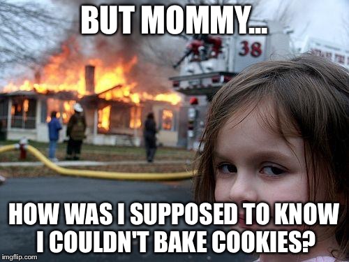 Oops... | BUT MOMMY... HOW WAS I SUPPOSED TO KNOW I COULDN'T BAKE COOKIES? | image tagged in memes,disaster girl | made w/ Imgflip meme maker