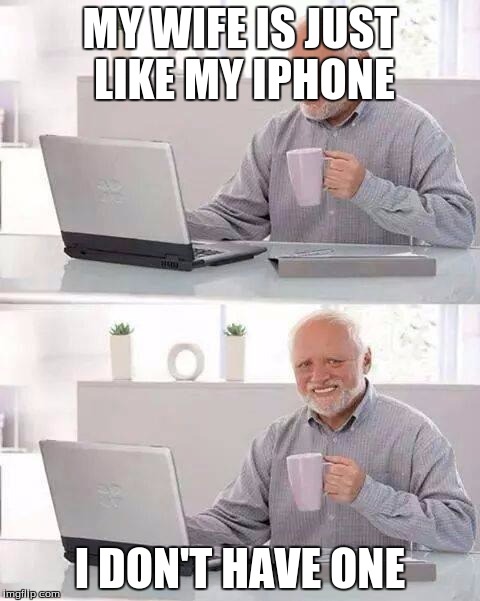 Hide the Pain Harold Meme | MY WIFE IS JUST LIKE MY IPHONE; I DON'T HAVE ONE | image tagged in memes,hide the pain harold | made w/ Imgflip meme maker