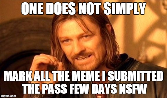 One Does Not Simply Meme | ONE DOES NOT SIMPLY; MARK ALL THE MEME I SUBMITTED THE PASS FEW DAYS NSFW | image tagged in memes,one does not simply | made w/ Imgflip meme maker