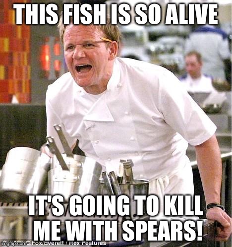 Chef Gordon Ramsay | THIS FISH IS SO ALIVE; IT'S GOING TO KILL ME WITH SPEARS! | image tagged in memes,chef gordon ramsay | made w/ Imgflip meme maker