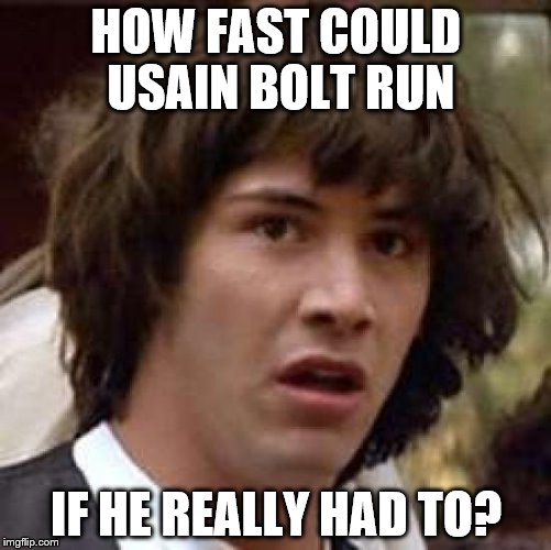 What if his house was on fire? | HOW FAST COULD USAIN BOLT RUN; IF HE REALLY HAD TO? | image tagged in memes,conspiracy keanu,usain bolt,athletics,sport | made w/ Imgflip meme maker