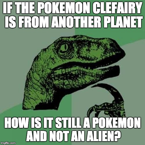 Philosoraptor | IF THE POKEMON CLEFAIRY IS FROM ANOTHER PLANET; HOW IS IT STILL A POKEMON AND NOT AN ALIEN? | image tagged in memes,philosoraptor | made w/ Imgflip meme maker