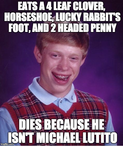 If you don't know who that is, look it up on google | EATS A 4 LEAF CLOVER, HORSESHOE, LUCKY RABBIT'S FOOT, AND 2 HEADED PENNY; DIES BECAUSE HE ISN'T MICHAEL LUTITO | image tagged in memes,bad luck brian | made w/ Imgflip meme maker
