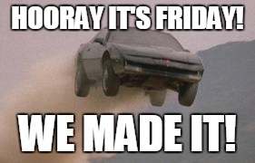 Leaving work on a Friday at start of a 3 Day weekend | HOORAY IT'S FRIDAY! WE MADE IT! | image tagged in leaving work on a friday at start of a 3 day weekend | made w/ Imgflip meme maker