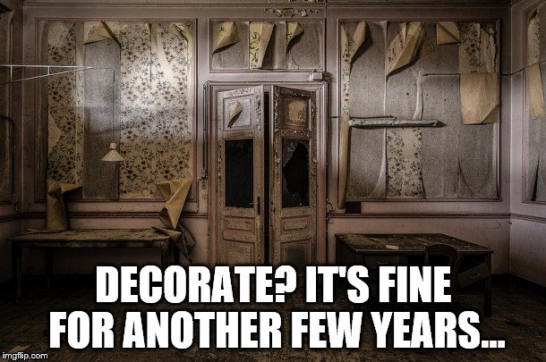 It's called "Shabby chic" | DECORATE? IT'S FINE FOR ANOTHER FEW YEARS... | image tagged in memes,decorating,diy | made w/ Imgflip meme maker