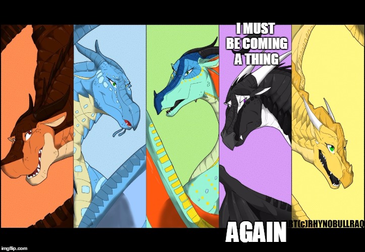 the dragonnettes of wof (please use five for best) | I MUST BE COMING A THING AGAIN | image tagged in the dragonnettes of wof please use five for best | made w/ Imgflip meme maker
