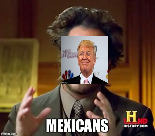 Ancient Aliens | MEXICANS | image tagged in memes,ancient aliens | made w/ Imgflip meme maker