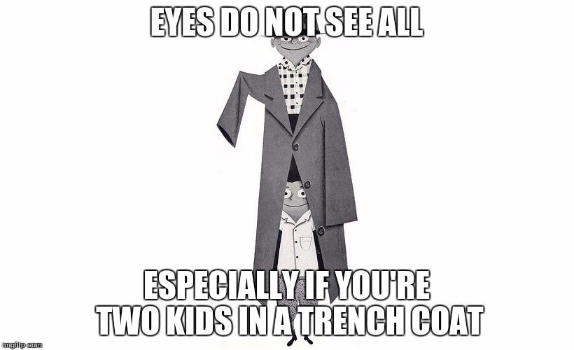 EYES DO NOT SEE ALL; ESPECIALLY IF YOU'RE TWO KIDS IN A TRENCH COAT | image tagged in deception | made w/ Imgflip meme maker