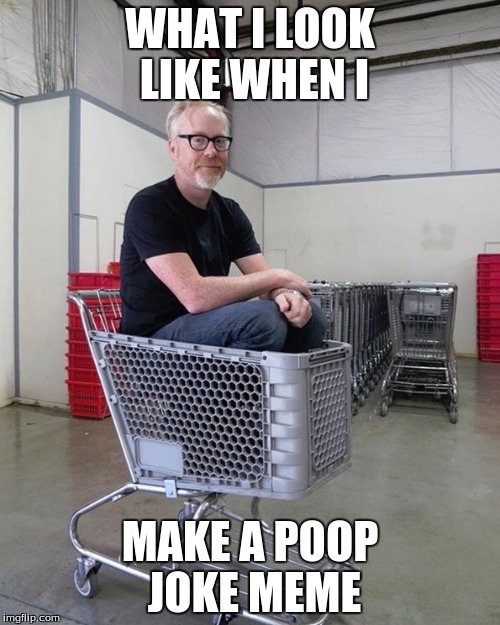 Mythbusters | WHAT I LOOK LIKE WHEN I; MAKE A POOP JOKE MEME | image tagged in mythbusters | made w/ Imgflip meme maker