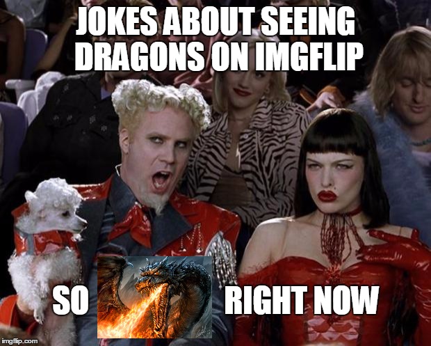 Mugatu So Hot Right Now Meme | JOKES ABOUT SEEING DRAGONS ON IMGFLIP SO                      RIGHT NOW | image tagged in memes,mugatu so hot right now | made w/ Imgflip meme maker