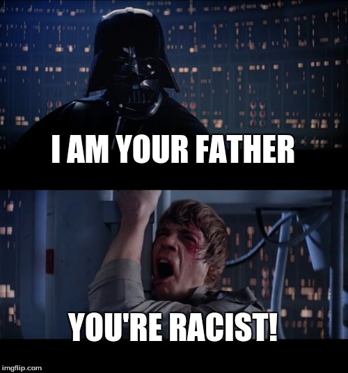 Star Wars No | I AM YOUR FATHER; YOU'RE RACIST! | image tagged in memes,star wars no | made w/ Imgflip meme maker