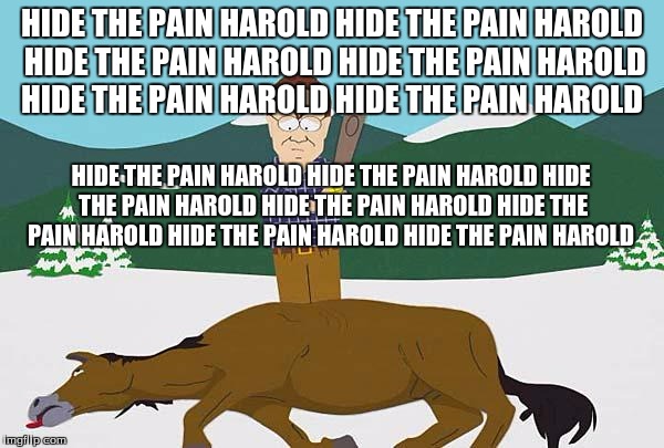 Beating a dead horse | HIDE THE PAIN HAROLD HIDE THE PAIN HAROLD HIDE THE PAIN HAROLD HIDE THE PAIN HAROLD HIDE THE PAIN HAROLD HIDE THE PAIN HAROLD; HIDE THE PAIN HAROLD HIDE THE PAIN HAROLD HIDE THE PAIN HAROLD HIDE THE PAIN HAROLD HIDE THE PAIN HAROLD HIDE THE PAIN HAROLD HIDE THE PAIN HAROLD | image tagged in beating a dead horse | made w/ Imgflip meme maker