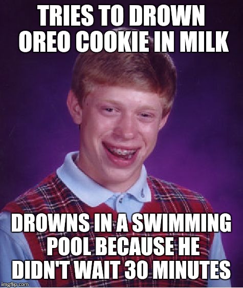 Bad Luck Brian Meme | TRIES TO DROWN OREO COOKIE IN MILK DROWNS IN A SWIMMING POOL BECAUSE HE DIDN'T WAIT 30 MINUTES | image tagged in memes,bad luck brian | made w/ Imgflip meme maker