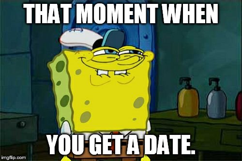 Don't You Squidward | THAT MOMENT WHEN; YOU GET A DATE. | image tagged in memes,dont you squidward | made w/ Imgflip meme maker