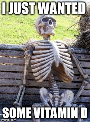 Waiting Skeleton Meme | I JUST WANTED; SOME VITAMIN D | image tagged in memes,waiting skeleton | made w/ Imgflip meme maker